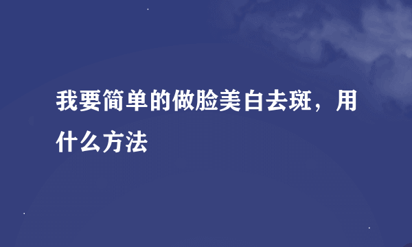 我要简单的做脸美白去斑，用什么方法