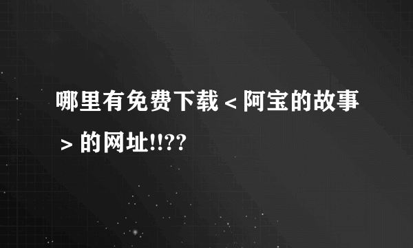 哪里有免费下载＜阿宝的故事＞的网址!!??