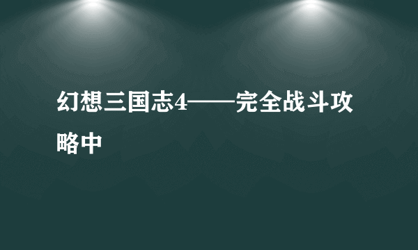 幻想三国志4——完全战斗攻略中