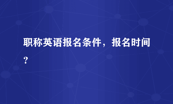 职称英语报名条件，报名时间？