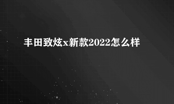 丰田致炫x新款2022怎么样