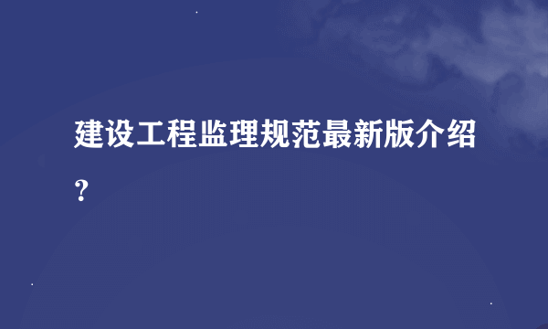 建设工程监理规范最新版介绍？