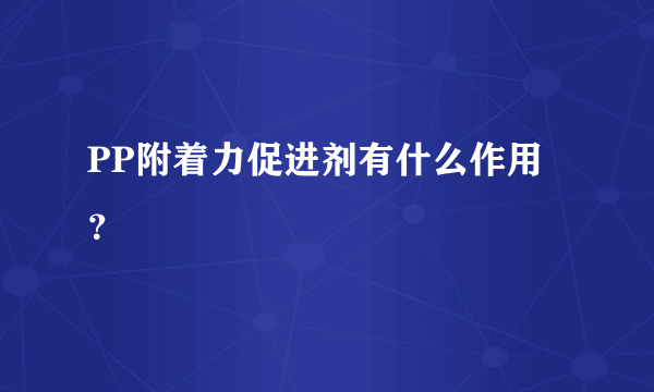 PP附着力促进剂有什么作用？