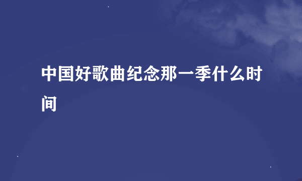 中国好歌曲纪念那一季什么时间