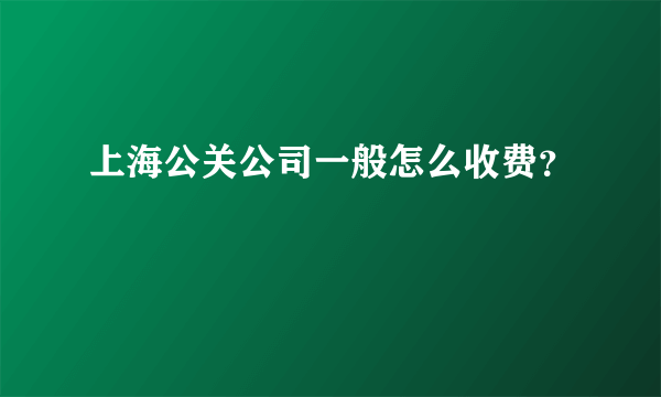 上海公关公司一般怎么收费？