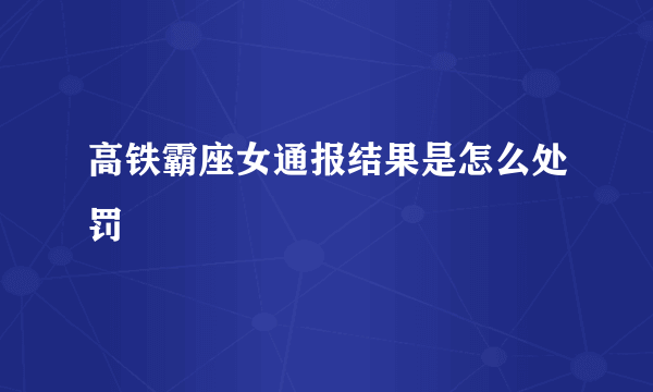 高铁霸座女通报结果是怎么处罚