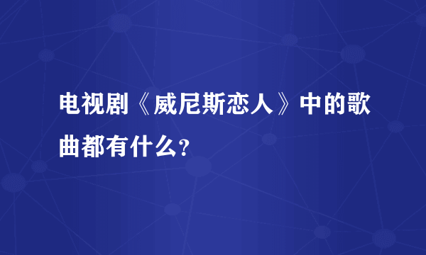 电视剧《威尼斯恋人》中的歌曲都有什么？