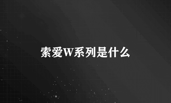 索爱W系列是什么