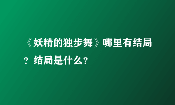 《妖精的独步舞》哪里有结局？结局是什么？