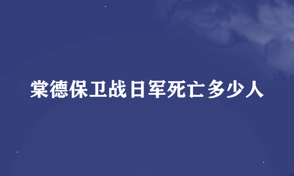 棠德保卫战日军死亡多少人