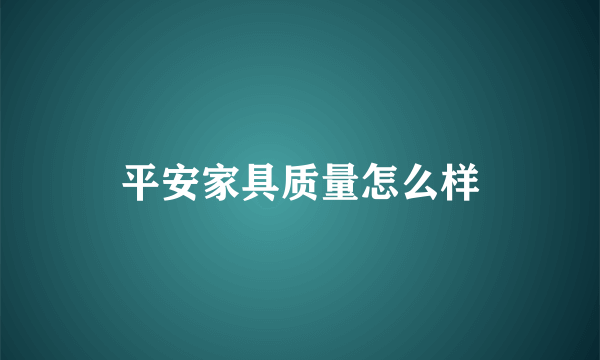 平安家具质量怎么样