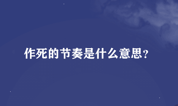 作死的节奏是什么意思？