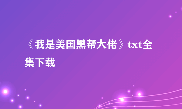 《我是美国黑帮大佬》txt全集下载