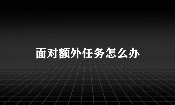 面对额外任务怎么办