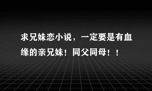 求兄妹恋小说，一定要是有血缘的亲兄妹！同父同母！！