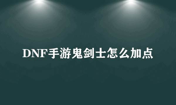 DNF手游鬼剑士怎么加点