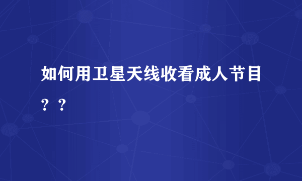 如何用卫星天线收看成人节目？？