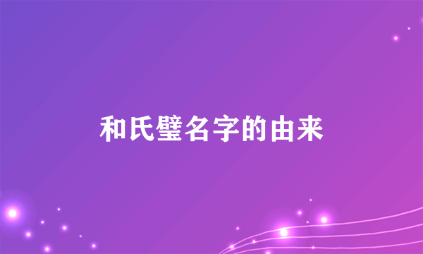 和氏璧名字的由来