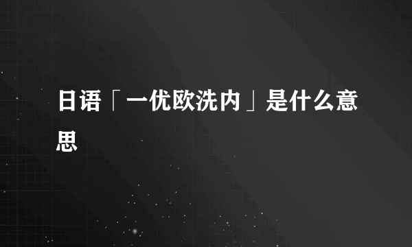 日语「一优欧洗内」是什么意思