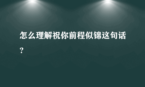 怎么理解祝你前程似锦这句话？