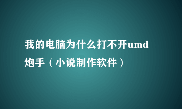 我的电脑为什么打不开umd 炮手（小说制作软件）