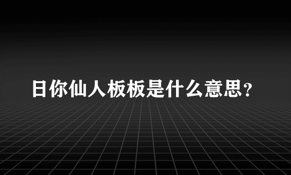 日你仙人板板是什么意思？