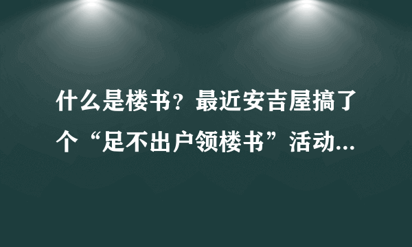 什么是楼书？最近安吉屋搞了个“足不出户领楼书”活动，楼书是什么东东呢？