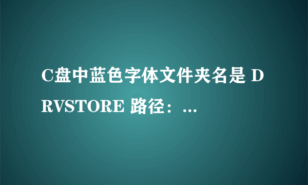 C盘中蓝色字体文件夹名是 DRVSTORE 路径： C:\WINDOWS\system32\DRVSTORE 请问可以删吗