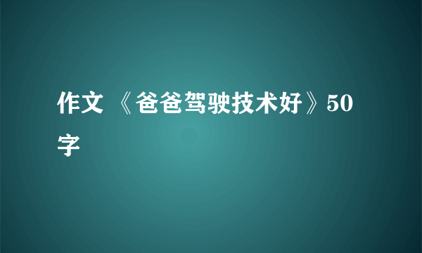 作文 《爸爸驾驶技术好》50字