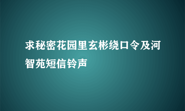 求秘密花园里玄彬绕口令及河智苑短信铃声