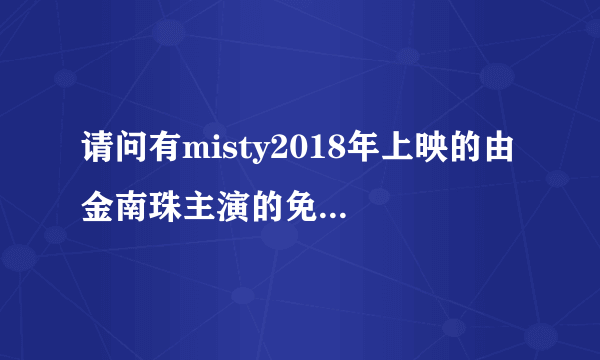 请问有misty2018年上映的由 金南珠主演的免费高清百度云资源吗