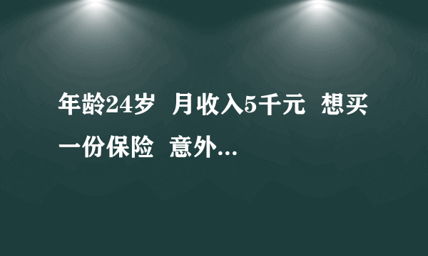 年龄24岁  月收入5千元  想买一份保险  意外和重疾的  请大家能帮我推荐一下