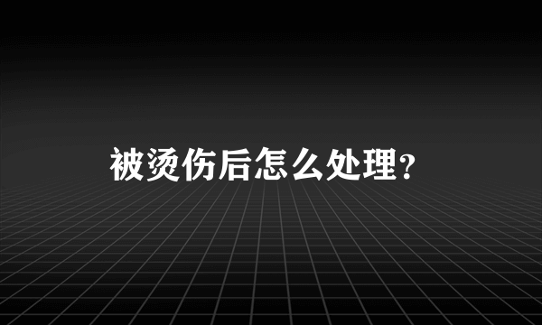 被烫伤后怎么处理？