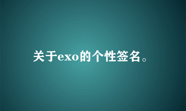 关于exo的个性签名。