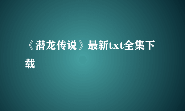 《潜龙传说》最新txt全集下载