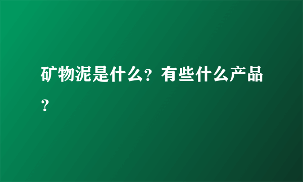 矿物泥是什么？有些什么产品？