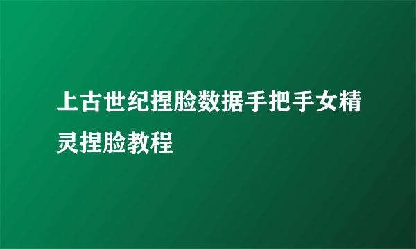 上古世纪捏脸数据手把手女精灵捏脸教程