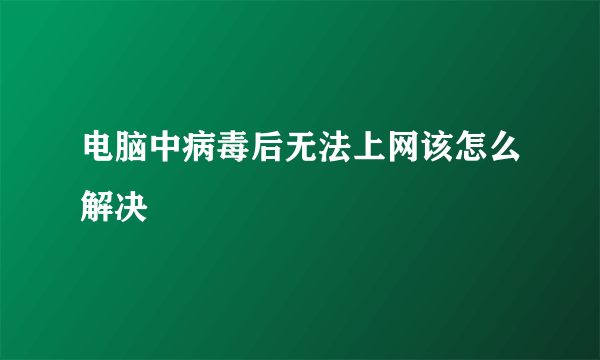 电脑中病毒后无法上网该怎么解决