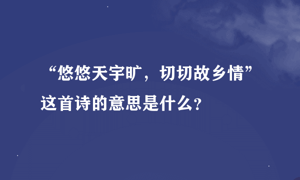 “悠悠天宇旷，切切故乡情”这首诗的意思是什么？