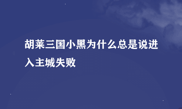 胡莱三国小黑为什么总是说进入主城失败