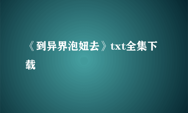 《到异界泡妞去》txt全集下载