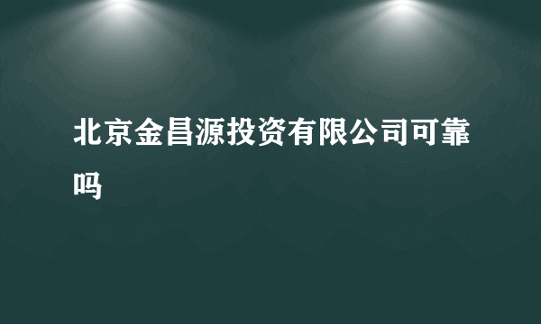 北京金昌源投资有限公司可靠吗