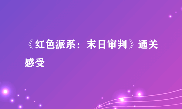 《红色派系：末日审判》通关感受