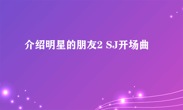 介绍明星的朋友2 SJ开场曲