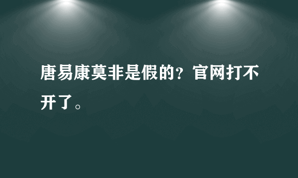 唐易康莫非是假的？官网打不开了。