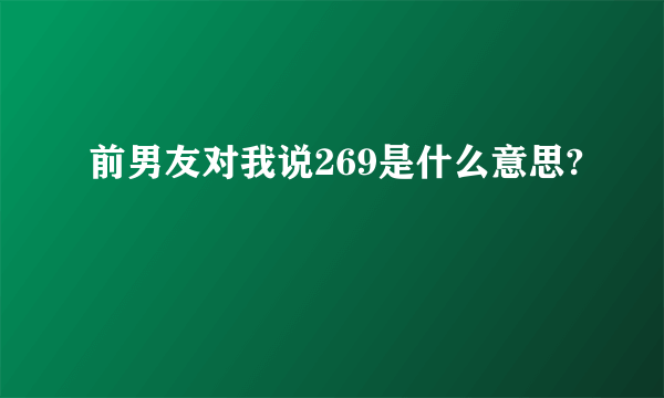 前男友对我说269是什么意思?