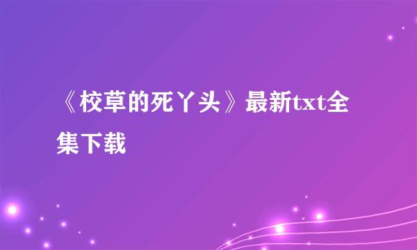 《校草的死丫头》最新txt全集下载