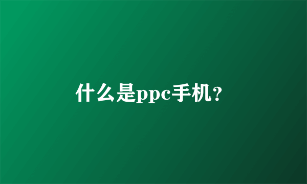 什么是ppc手机？