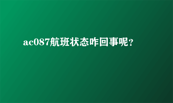 ac087航班状态咋回事呢？