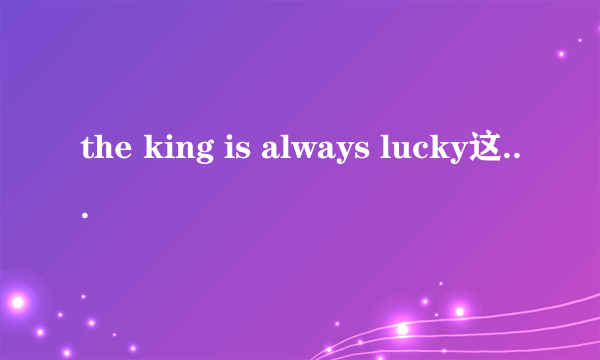 the king is always lucky这句话什么意思